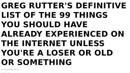 Greg Rutter's Definitive List of The 99 Things You Should Have Already Experienced